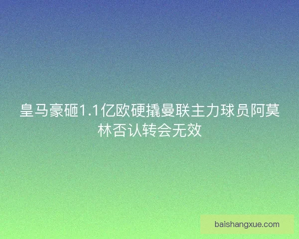 皇马豪砸1.1亿欧硬撬曼联主力球员阿莫林否认转会无效