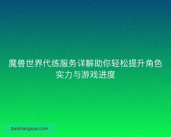 魔兽世界代练服务详解助你轻松提升角色实力与游戏进度